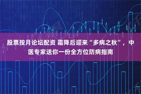 股票按月论坛配资 霜降后迎来“多病之秋”，中医专家送你一份全方位防病指南