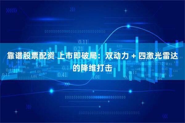 靠谱股票配资 上市即破局：双动力 + 四激光雷达的降维打击