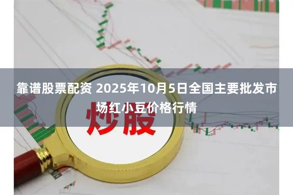 靠谱股票配资 2025年10月5日全国主要批发市场红小豆价格行情