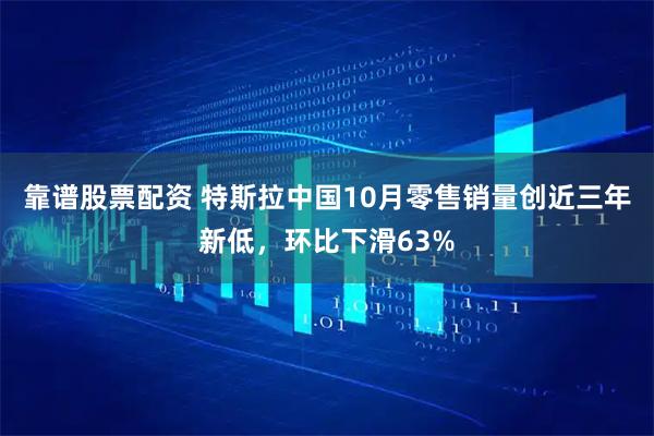 靠谱股票配资 特斯拉中国10月零售销量创近三年新低，环比下滑63%