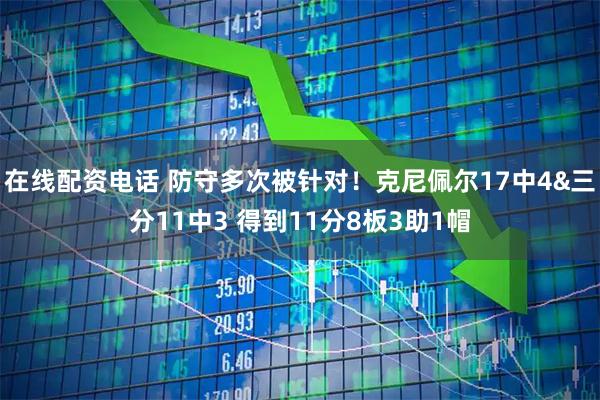 在线配资电话 防守多次被针对！克尼佩尔17中4&三分11中3 得到11分8板3助1帽