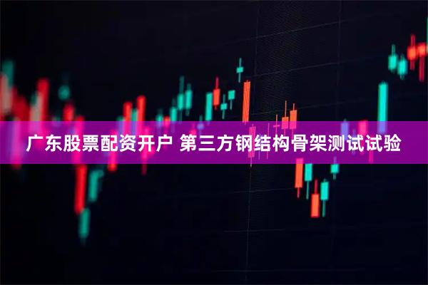 广东股票配资开户 第三方钢结构骨架测试试验