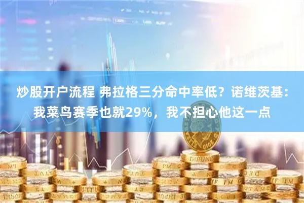 炒股开户流程 弗拉格三分命中率低？诺维茨基：我菜鸟赛季也就29%，我不担心他这一点
