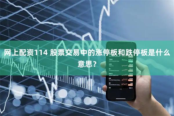 网上配资114 股票交易中的涨停板和跌停板是什么意思？