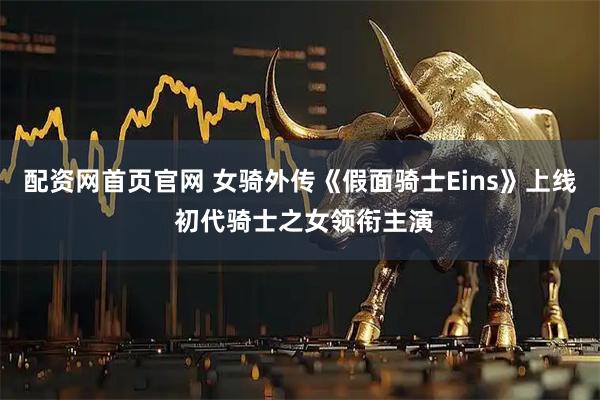 配资网首页官网 女骑外传《假面骑士Eins》上线 初代骑士之女领衔主演