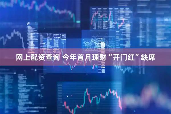 网上配资查询 今年首月理财“开门红”缺席