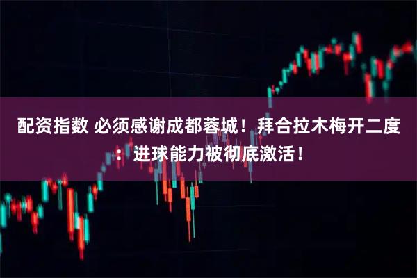 配资指数 必须感谢成都蓉城！拜合拉木梅开二度：进球能力被彻底激活！