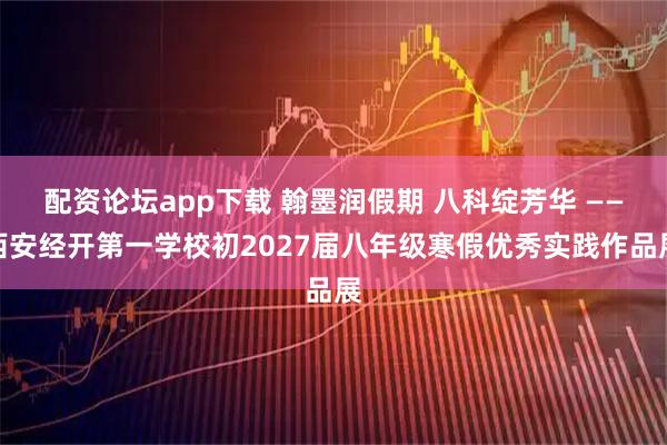 配资论坛app下载 翰墨润假期 八科绽芳华 ——西安经开第一学校初2027届八年级寒假优秀实践作品展