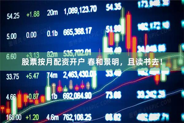 股票按月配资开户 春和景明，且读书去！
